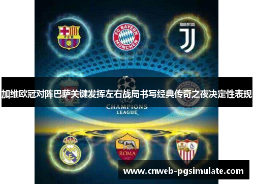 加维欧冠对阵巴萨关键发挥左右战局书写经典传奇之夜决定性表现 加维欧冠对阵巴萨关键发挥左右战局书写经典传奇之夜决定性表现