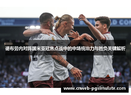 德布劳内对阵国米亚冠焦点战中的中场统治力与胜负关键解析 德布劳内对阵国米亚冠焦点战中的中场统治力与胜负关键解析