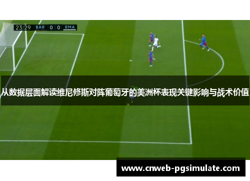 从数据层面解读维尼修斯对阵葡萄牙的美洲杯表现关键影响与战术价值 从数据层面解读维尼修斯对阵葡萄牙的美洲杯表现关键影响与战术价值