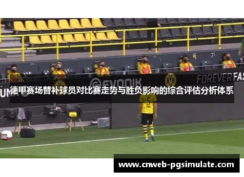 德甲赛场替补球员对比赛走势与胜负影响的综合评估分析体系