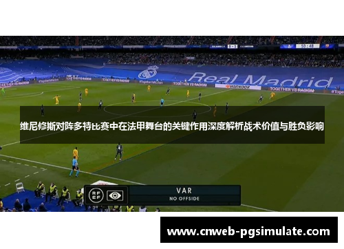 维尼修斯对阵多特比赛中在法甲舞台的关键作用深度解析战术价值与胜负影响 维尼修斯对阵多特比赛中在法甲舞台的关键作用深度解析战术价值与胜负影响