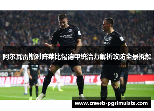 阿尔瓦雷斯对阵莱比锡德甲统治力解析攻防全景拆解