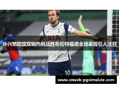 孙兴慜助攻双响热刺战胜布伦特福德全场表现引人注目