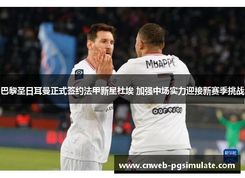 巴黎圣日耳曼正式签约法甲新星杜埃 加强中场实力迎接新赛季挑战