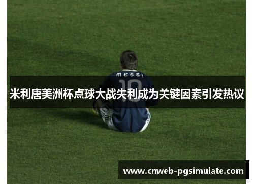 米利唐美洲杯点球大战失利成为关键因素引发热议